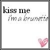 i am a brunette so if your hot plezzz kiss me Pictures, Images and Photos